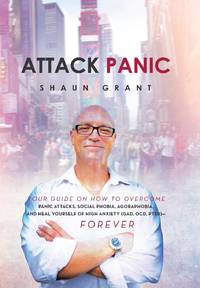 Attack Panic: YOUR GUIDE ON HOW TO OVERCOME PANIC ATTACKS, SOCIAL PHOBIA, AGORAPHOBIA, AND HEAL...