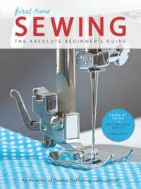 First Time Sewing: The Absolute Beginner's Guide: Learn by Doing - Step-By-Step Basics and Easy...