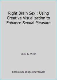 Right Brain Sex : Using Creative Visualization to Enhance Sexual Pleasure
