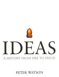 Ideas: A history from fire to Freud by Watson, Peter - 2005-05-12