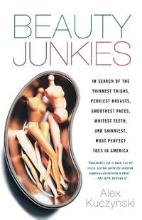 Beauty Junkies: In Search of the Thinnest Thighs, Perkiest Breasts, Smoothest Faces, Whitest...