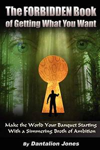 The Forbidden Book of Getting What You Want: Make the World Your Banquet Starting with a...