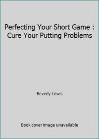 Perfecting Your Short Game : Cure Your Putting Problems