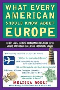 What Every American Should Know about Europe: The Hot Spots, Hotshots, Political Muck-Ups,...