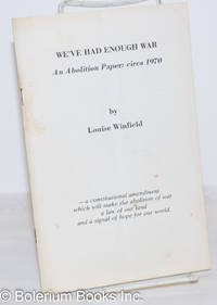 We&#039;ve had enough war, an abolition paper: circa 1970 -- a constitutional amendment which will make the abolition of war a law of our land and a signal of hope for our world de Winfield, Louise - 1970