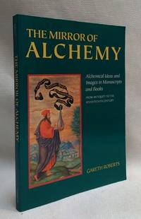 The Mirror of Alchemy: Alchemical Ideas and Images in Manuscripts and Books from Antiquity to the...