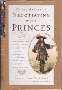 On the Manner of Negotiating with Princes: Classic Principles of Diplomacy and the Art of...