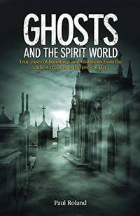 cover of Ghosts and the Spirit World: True Cases of Hauntings and Visitations from the Earliest Records to the Present Day
