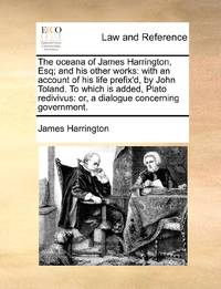 The oceana of James Harrington, Esq; and his other works: with an account of his life prefix'd,...