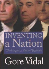 Inventing a Nation: Washington, Adams, Jefferson by Vidal, Gore - 2003