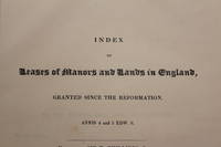 Index of leases of manors and lands in England, granted since the Reformation, annis 4 and 5 Edw...