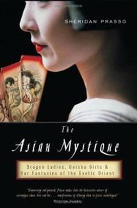 Asian Mystique : Dragon Ladies, Geisha Girls and Our Fantasies of the Exotic Orient