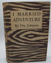 I Married Adventure: The Lives and Adventures of Martin and Osa Johnson by Osa Johnson - 1940