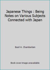 Japanese Things : Being Notes on Various Subjects Connected with Japan by Basil H. Chamberlain - 1970