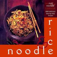 The Rice and Noodle Cookbook : 100 Delicious Step-by-Step Recipes