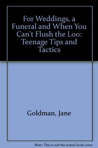 For Weddings, a Funeral and When You Can&#039;t Flush the Loo: Teenage Tips and Tactics by Goldman, Jane