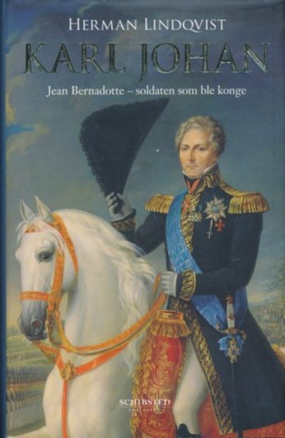Karl Johan. Jean Bernadotte - soldaten som ble…