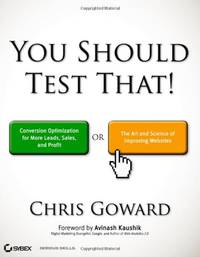 You Should Test That: Conversion Optimization for More Leads, Sales and Profit or The Art and...