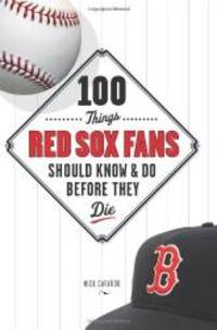 100 Things Red Sox Fans Should Know & Do Before They Die (100 Things...Fans Should Know)