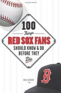 100 Things Red Sox Fans Should Know &amp; Do Before They Die (100 Things...Fans Should Know) by Nick Cafardo - 2008-02-08