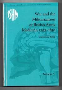 War and the Militarization of British Army Medicine, 1793-1830 by Catherine Kelly - 2011