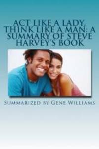 image of Act Like a Lady, Think Like a Man: A Summary of Steve Harvey's Book: What Men Really Think About Love, Relationships, Intimacy, and Commitment
