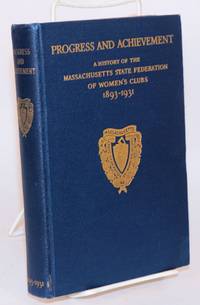 Progress and achievement: a history of the Massachusetts State Federation of Women&#039;s Clubs, 1893 - 1931 by Hall, Mrs. Walter A., Mrs. Joseph S. Leach, and Mrs. Frederick G. Smith, compilers - 1932