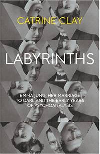 Labyrinths: Emma Jung, Her Marriage to Carl and the Early Years of Psychoanalysis