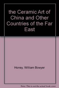 the Ceramic Art of China and Other Countries of the Far East by Honey, William Bowyer