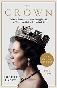 image of The Crown: The Official History Behind the Hit NETFLIX Series: Political Scandal, Personal Struggle and the Years that Defined Elizabeth II, 1956-1977