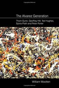 The Alvarez Generation: Thom Gunn, Geoffrey Hill, Ted Hughes, Sylvia Plath, and Peter Porter