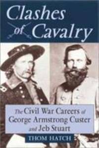 Clashes of Cavalry : The Civil War Careers of George Armstrong Custer and Jeb Stuart