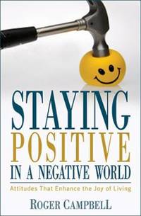 Staying Positive in a Negative World : Attitudes That Enhance the Joy of Living