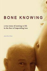 BONE KNOWING: a true story of coming to life in the face of impending Loss