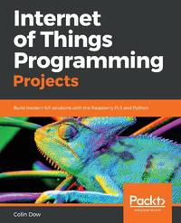 Internet of Things Programming Projects: Build modern IoT solutions with the Raspberry Pi 3 and...