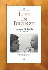 Life in Bronze: Lawrence M. Ludtke, Sculptor