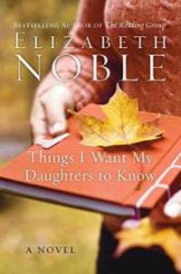 Things I Want My Daughters to Know: A Novel by Elizabeth Noble - 2008-09-08