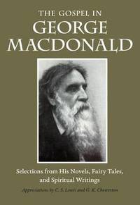 Gospel in George MacDonald: Selections from His Novels, Fairy Tales, and Spiritual Writings