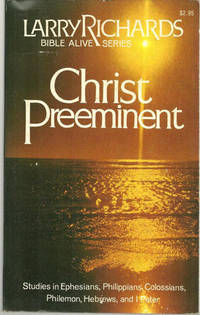 Richards, Larry - Christ Preeminent Studies in Ephesians, Philippians, Colossians, Philemon, Hebrews and I Peter