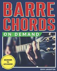 Barre Chords On Demand: Quickly Master Essential Barre Chord Shapes & Confidently Play Them All...