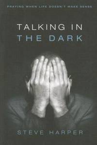 Talking in the Dark : Praying When Life Doesn&#039;t Make Sense by Steve Harper - 2007