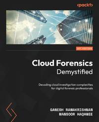Cloud Forensics Demystified: Decoding cloud investigation complexities for digital forensic...