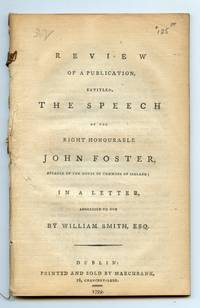 image of Review of a Publication, Entitled, The Speech of the Right Honourable John Foster, Speaker of the House of Commons of Ireland; In a Letter, Addressed to him by William Smith, Esq.