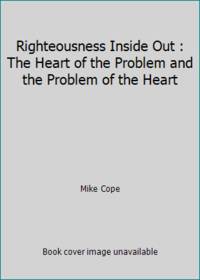Righteousness Inside Out : The Heart of the Problem and the Problem of the Heart