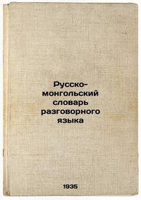 Russko-mongol'skiy slovar' razgovornogo yazyka. In Russian /Russian-Mongolian Conversation...