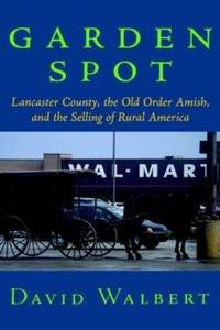 Garden Spot: Lancaster County, the Old Order Amish, and the Selling of Rural America
