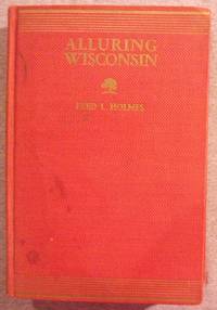 Alluring Wisconsin: The Historic Glamor and Natural Loveliness of an American Commonwealth by Holmes, Fred L - 1938