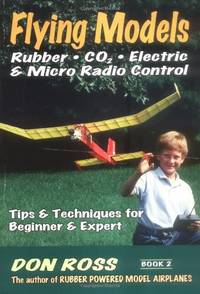 Flying Models: Rubber, CO2, Electric & Micro Radio Control - Tips & Techniques for...