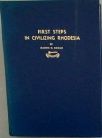 First Steps in Civilizing Rhodesia. Being a True Account of the Experiences of the Earliest White Settlers ... in Southern and Northern Rhodesia by BOGGIE, Jeannie Marr - 1966