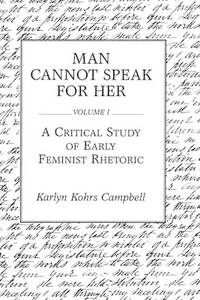 Man Cannot Speak for Her: Volume I; A Critical Study of Early Feminist Rhetoric